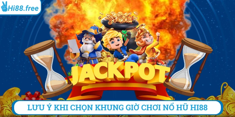Lưu ý khi chọn khung giờ chơi nổ hũ hi88