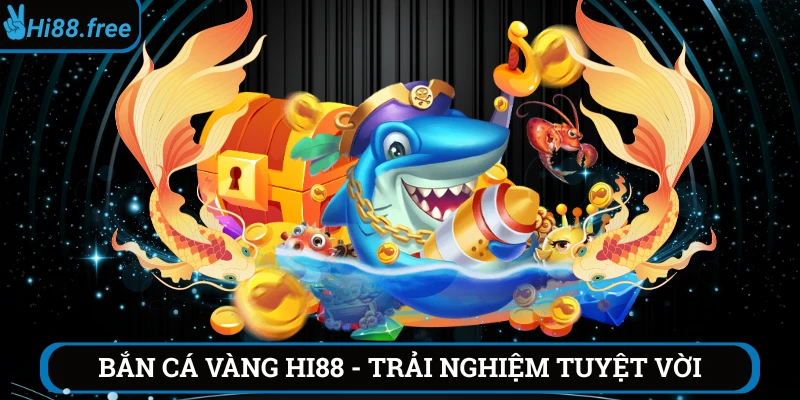 Trải nghiệm tuyệt vời tại bắn cá vàng Hi88